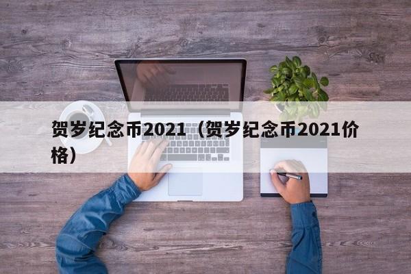 贺岁纪念币2021（贺岁纪念币2021价格）