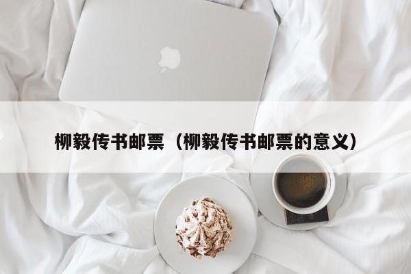 柳毅传书邮票（柳毅传书邮票的意义）