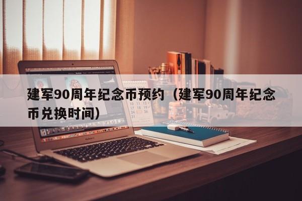 建军90周年纪念币预约（建军90周年纪念币兑换时间）