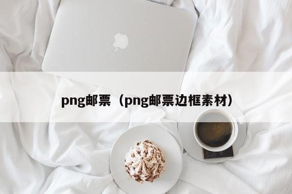 png邮票（png邮票边框素材）