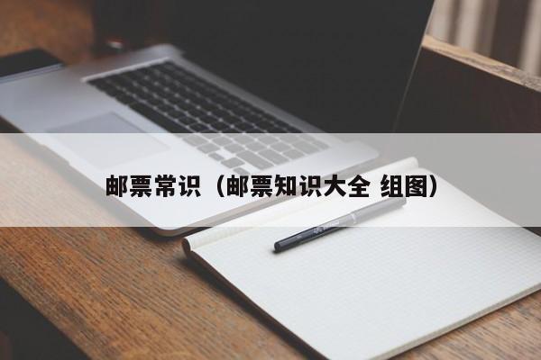 邮票常识（邮票知识大全 组图）