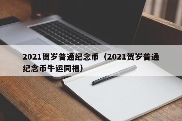 2021贺岁普通纪念币（2021贺岁普通纪念币牛运同福）