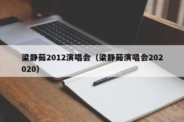 梁静茹2012演唱会（梁静茹演唱会202020）