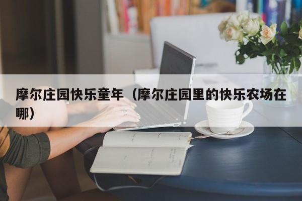 摩尔庄园快乐童年（摩尔庄园里的快乐农场在哪）