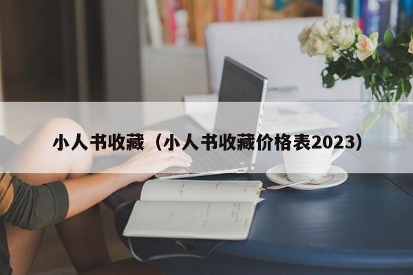 小人书收藏（小人书收藏价格表2023）