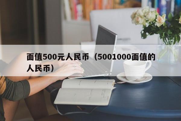 面值500元人民币（5001000面值的人民币）