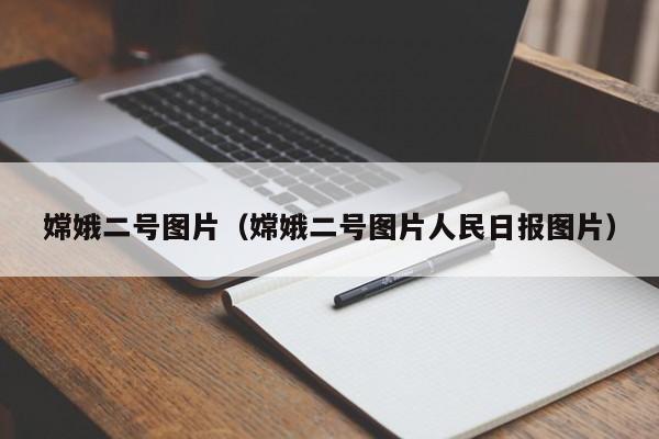 嫦娥二号图片（嫦娥二号图片人民日报图片）