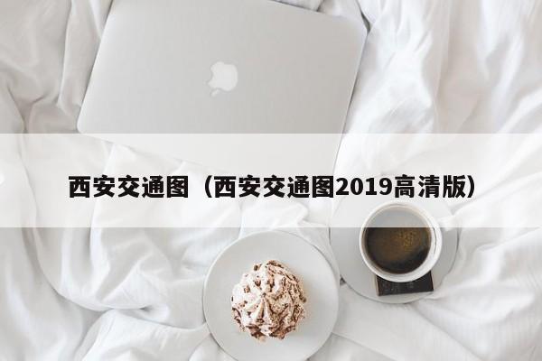 西安交通图（西安交通图2019高清版）