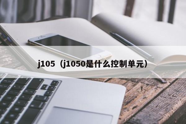 j105（j1050是什么控制单元）