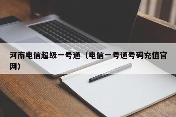 河南电信超级一号通（电信一号通号码充值官网）