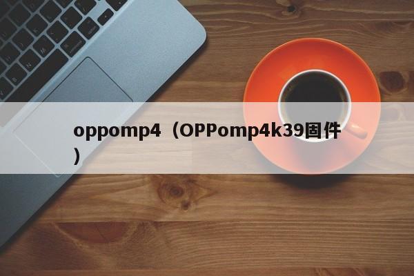 oppomp4（OPPomp4k39固件）