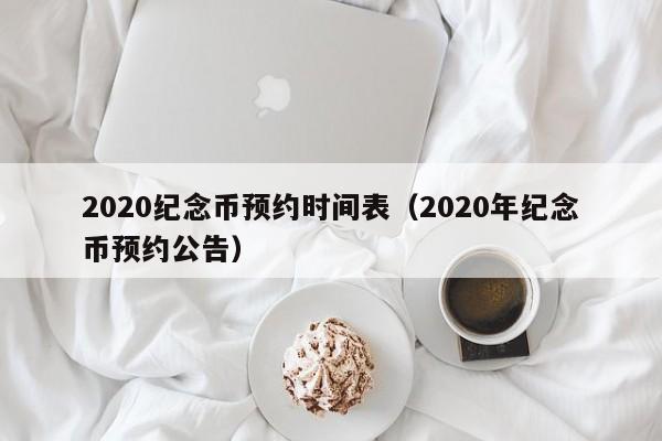 2020纪念币预约时间表（2020年纪念币预约公告）