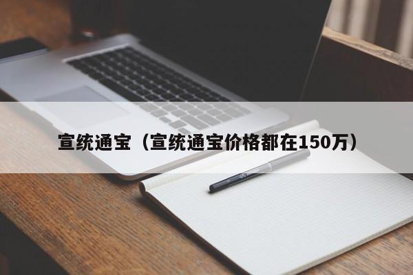 宣统通宝（宣统通宝价格都在150万）