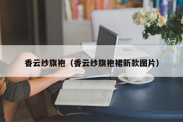 香云纱旗袍（香云纱旗袍裙新款图片）