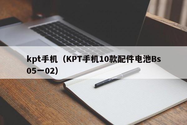 kpt手机（KPT手机10款配件电池Bs05一02）