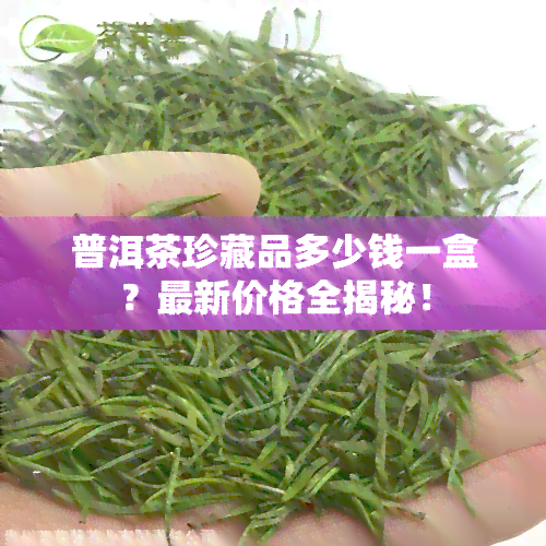 珍藏普洱茶价格多少钱-珍藏普洱茶价格多少钱一克