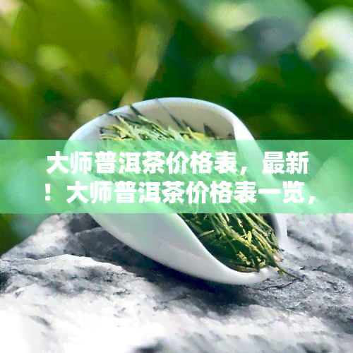 大师茶叶价格多少-大师茶叶价格多少钱一斤