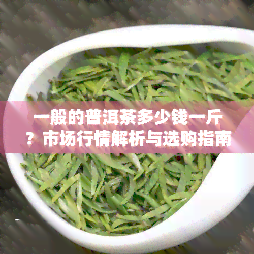 普洱茶一般多少钱一斤-普洱茶一般多少钱一斤是真的